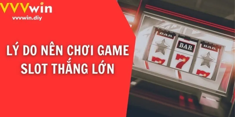 Lý do nên chơi game slot thắng lớn